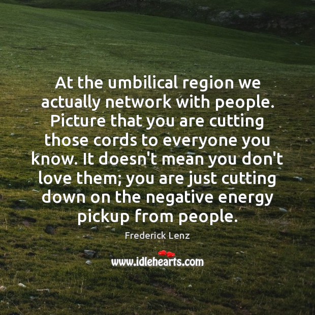 At the umbilical region we actually network with people. Picture that you 