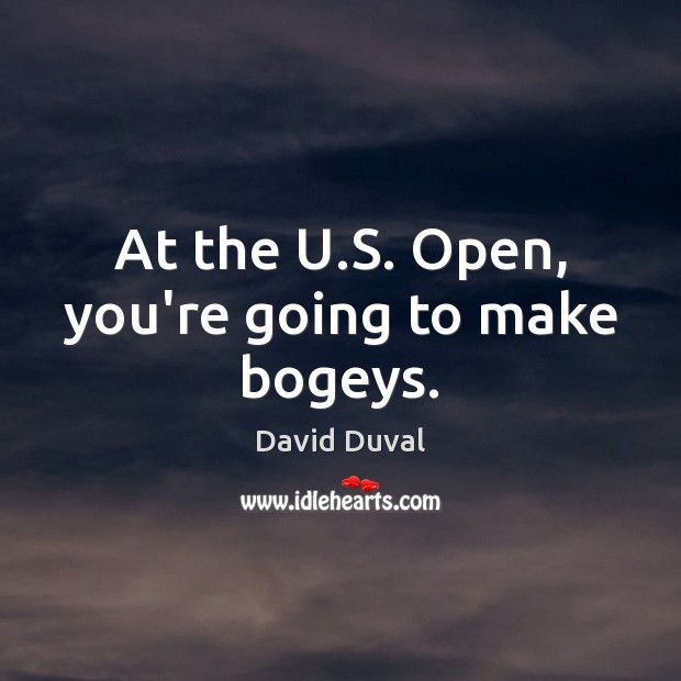 At the U.S. Open, you’re going to make bogeys. David Duval Picture Quote