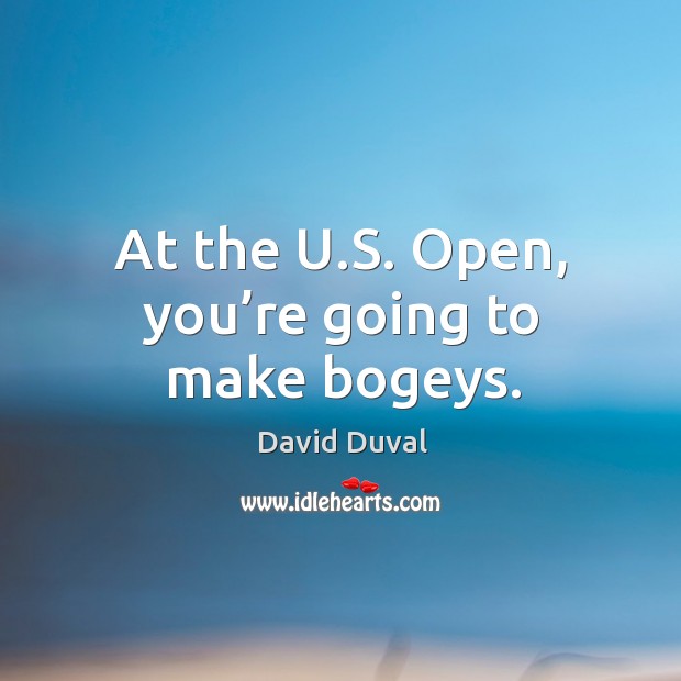 At the u.s. Open, you’re going to make bogeys. David Duval Picture Quote