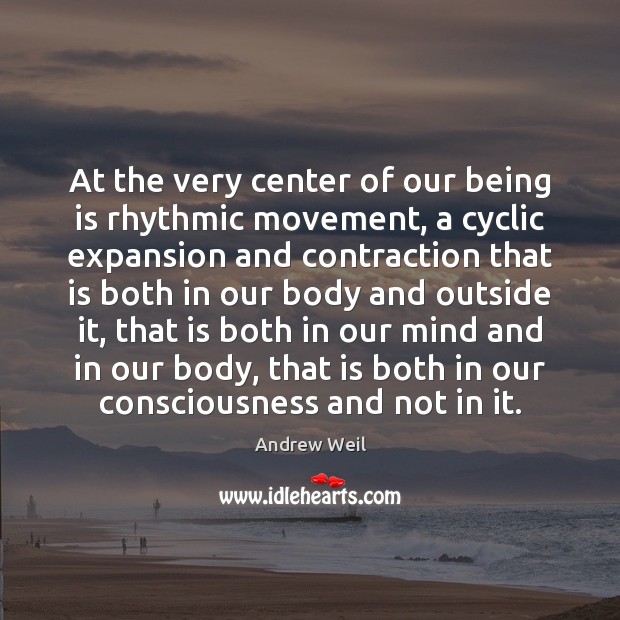 At the very center of our being is rhythmic movement, a cyclic Andrew Weil Picture Quote