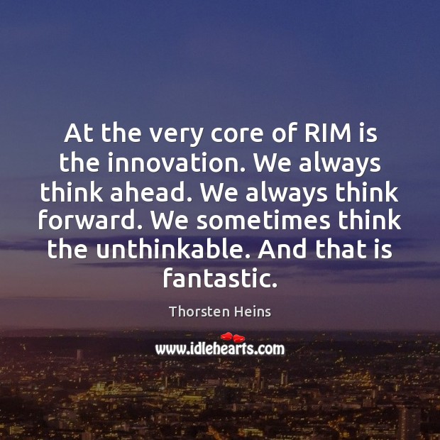 At the very core of RIM is the innovation. We always think Thorsten Heins Picture Quote
