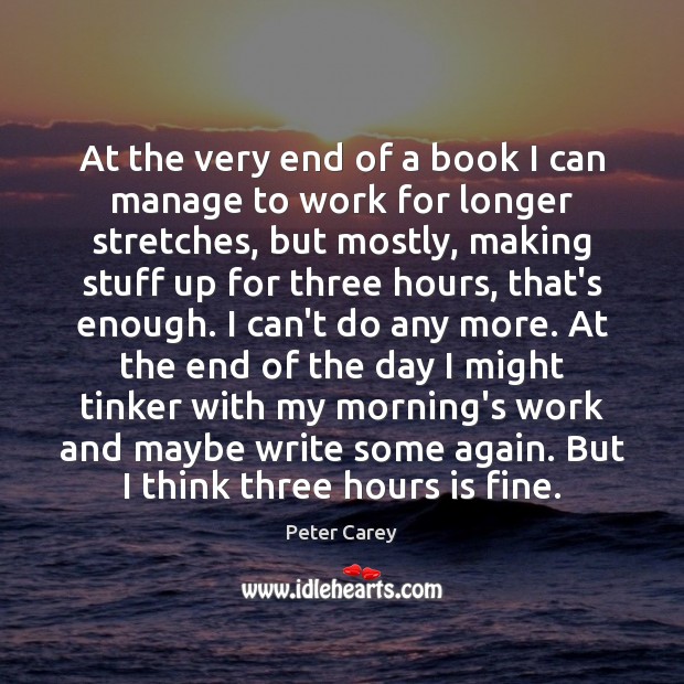At the very end of a book I can manage to work Peter Carey Picture Quote