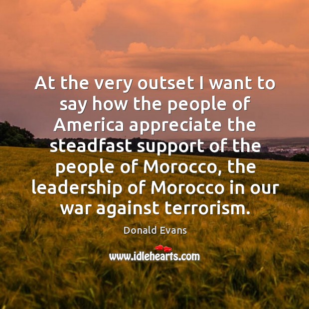 At the very outset I want to say how the people of america appreciate the steadfast Appreciate Quotes Image