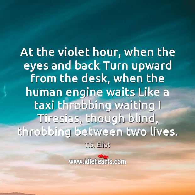 At the violet hour, when the eyes and back Turn upward from T.S. Eliot Picture Quote