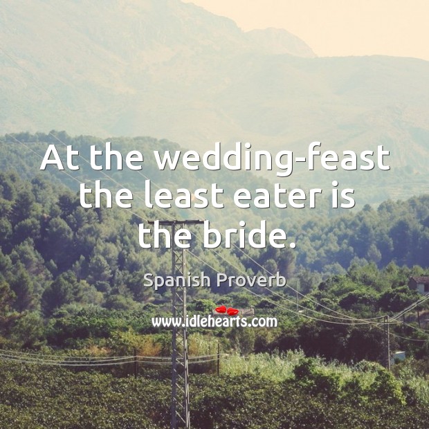 At the wedding-feast the least eater is the bride. Spanish Proverbs Image