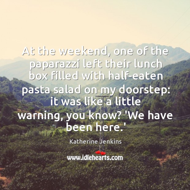 At the weekend, one of the paparazzi left their lunch box filled Katherine Jenkins Picture Quote