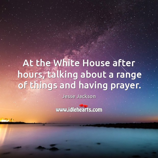 At the white house after hours, talking about a range of things and having prayer. Jesse Jackson Picture Quote