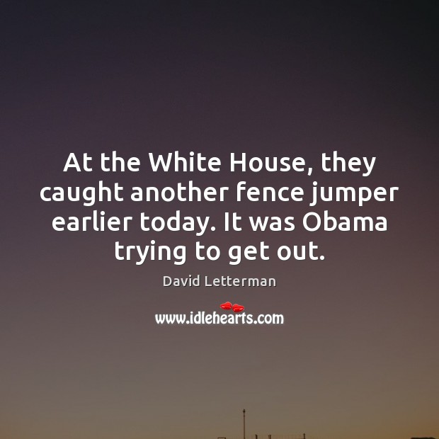 At the White House, they caught another fence jumper earlier today. It David Letterman Picture Quote
