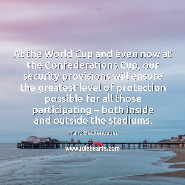 At the world cup and even now at the confederations cup, our security provisions will Franz Beckenbauer Picture Quote