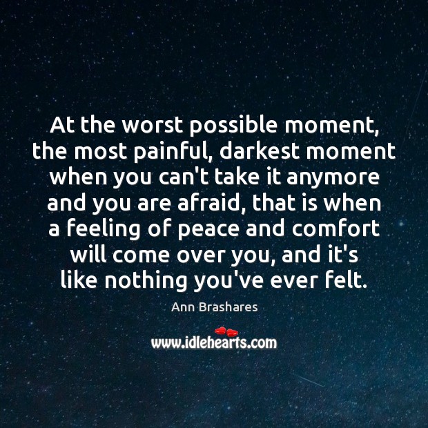 At the worst possible moment, the most painful, darkest moment when you Ann Brashares Picture Quote