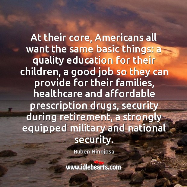 At their core, americans all want the same basic things: a quality education for their children Ruben Hinojosa Picture Quote