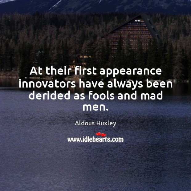 At their first appearance innovators have always been derided as fools and mad men. Image