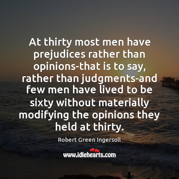 At thirty most men have prejudices rather than opinions-that is to say, Robert Green Ingersoll Picture Quote