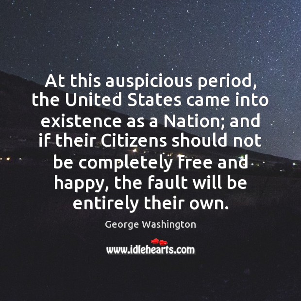 At this auspicious period, the United States came into existence as a George Washington Picture Quote