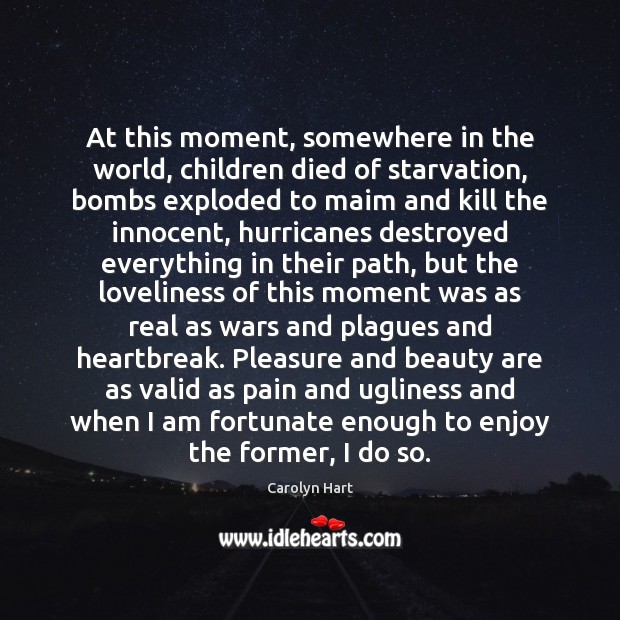 At this moment, somewhere in the world, children died of starvation, bombs Carolyn Hart Picture Quote