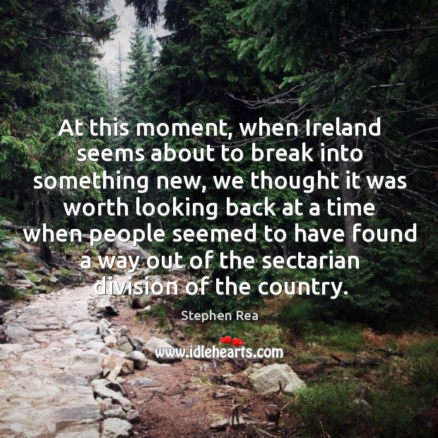 At this moment, when ireland seems about to break into something new, we thought it Stephen Rea Picture Quote