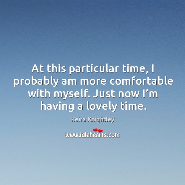 At this particular time, I probably am more comfortable with myself. Just now I’m having a lovely time. Image