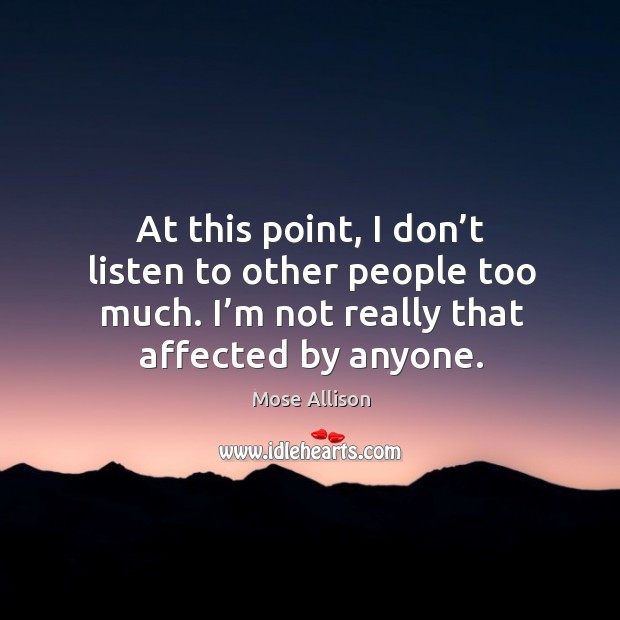 At this point, I don’t listen to other people too much. I’m not really that affected by anyone. Mose Allison Picture Quote