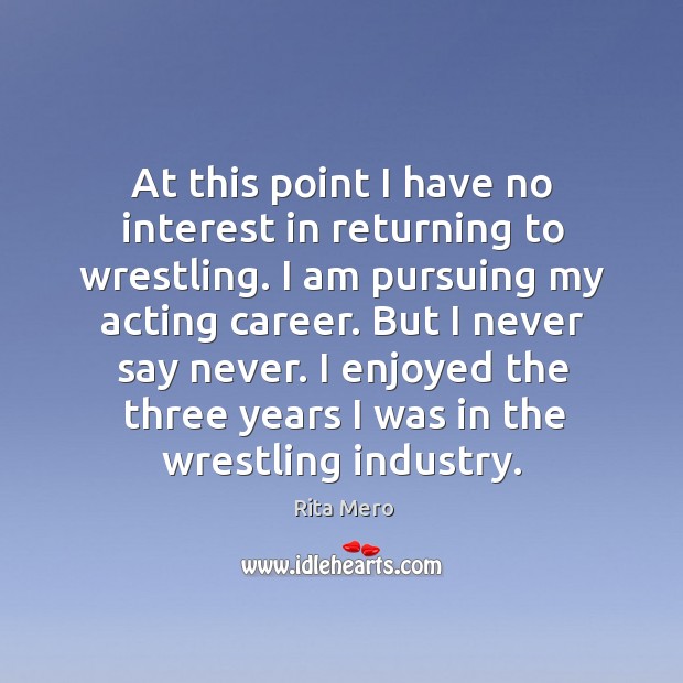 At this point I have no interest in returning to wrestling. I am pursuing my acting career. Rita Mero Picture Quote