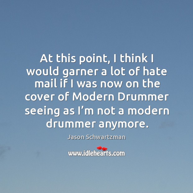 At this point, I think I would garner a lot of hate mail if I was now on the cover of modern drummer Jason Schwartzman Picture Quote