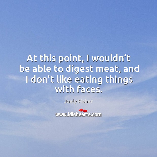 At this point, I wouldn’t be able to digest meat, and I don’t like eating things with faces. Joely Fisher Picture Quote