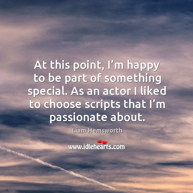 At this point, I’m happy to be part of something special. Liam Hemsworth Picture Quote