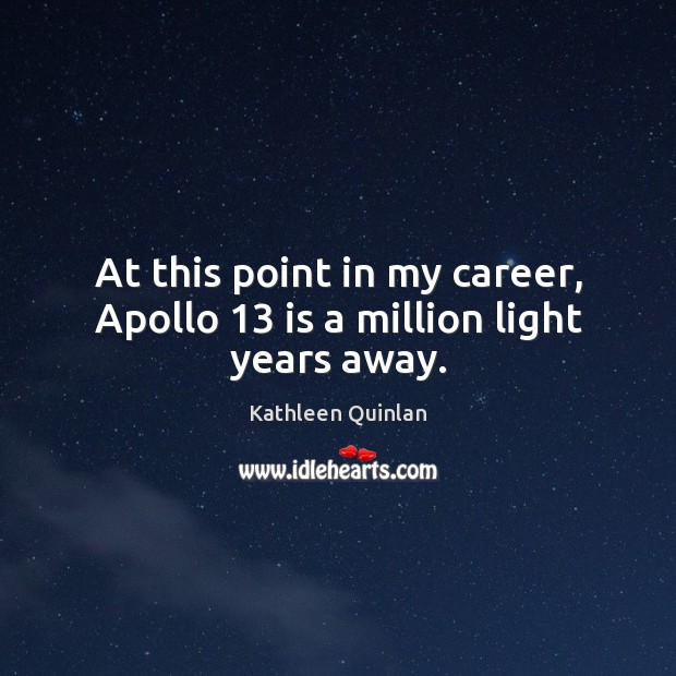 At this point in my career, Apollo 13 is a million light years away. Kathleen Quinlan Picture Quote