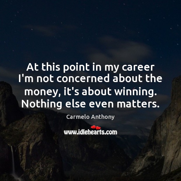 At this point in my career I’m not concerned about the money, Carmelo Anthony Picture Quote
