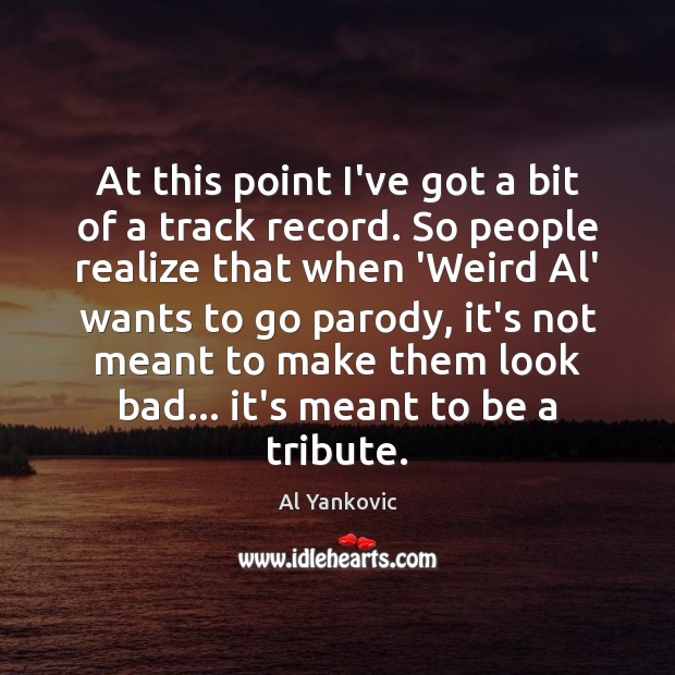 At this point I’ve got a bit of a track record. So Al Yankovic Picture Quote