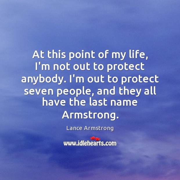 At this point of my life, I’m not out to protect anybody. Lance Armstrong Picture Quote
