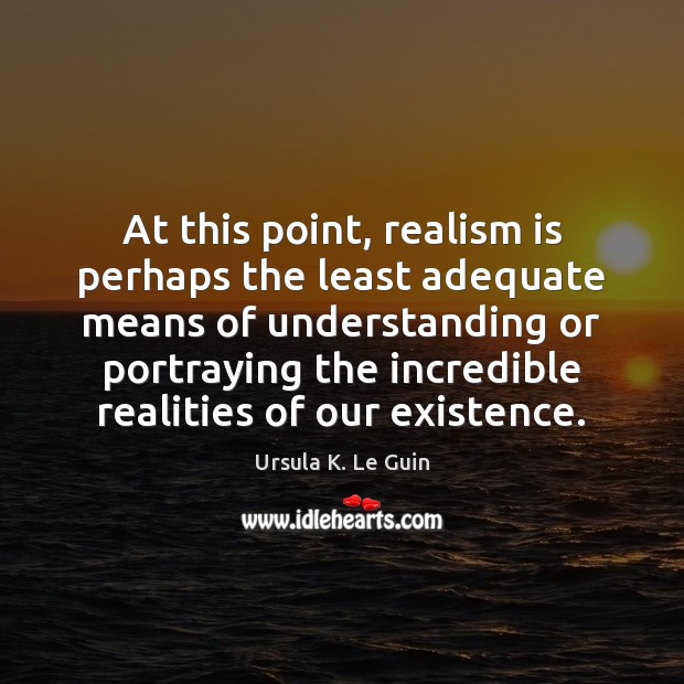 At this point, realism is perhaps the least adequate means of understanding Ursula K. Le Guin Picture Quote