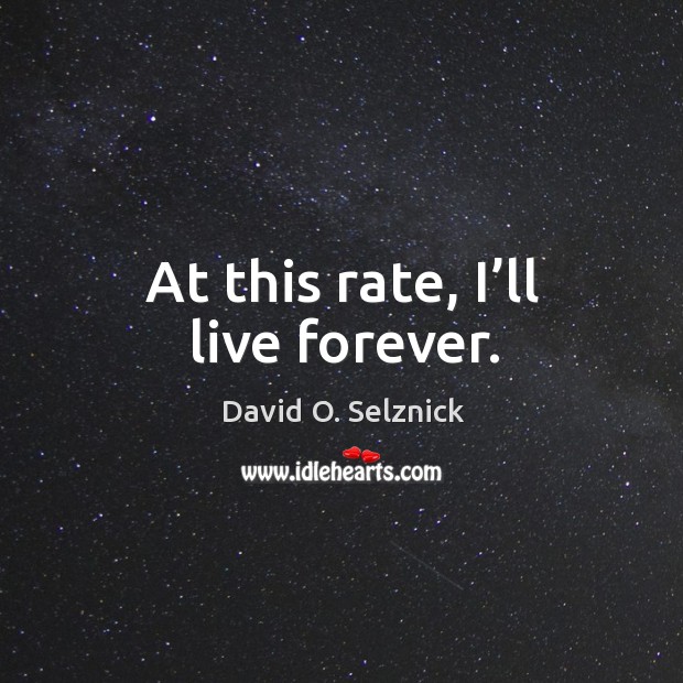 At this rate, I’ll live forever. David O. Selznick Picture Quote