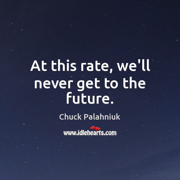 At this rate, we’ll never get to the future. Chuck Palahniuk Picture Quote