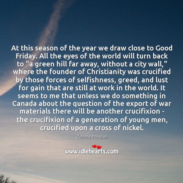At this season of the year we draw close to Good Friday. Tommy Douglas Picture Quote