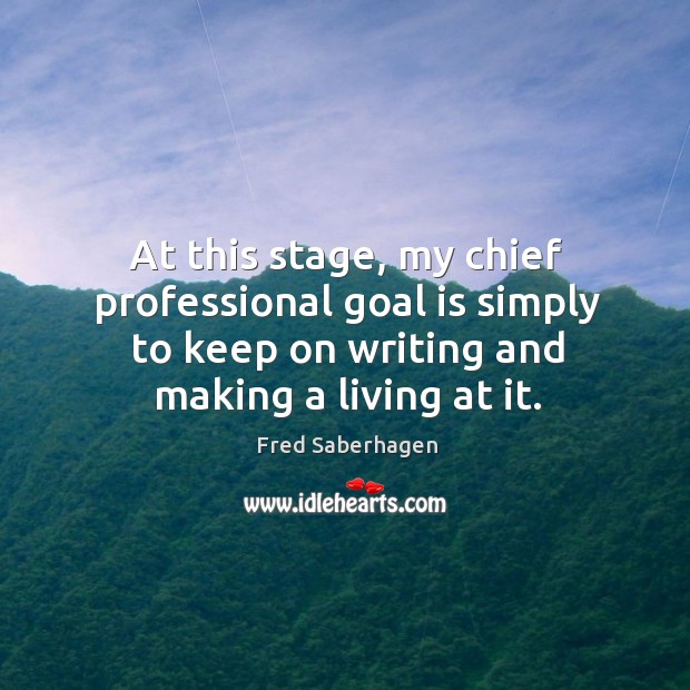 At this stage, my chief professional goal is simply to keep on writing and making a living at it. Fred Saberhagen Picture Quote
