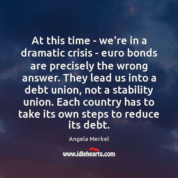 At this time – we’re in a dramatic crisis – euro bonds Angela Merkel Picture Quote