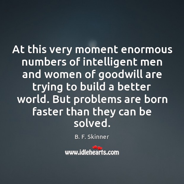 At this very moment enormous numbers of intelligent men and women of 
