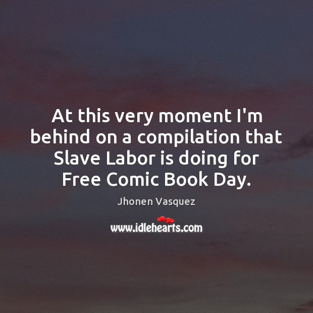 At this very moment I’m behind on a compilation that Slave Labor Jhonen Vasquez Picture Quote