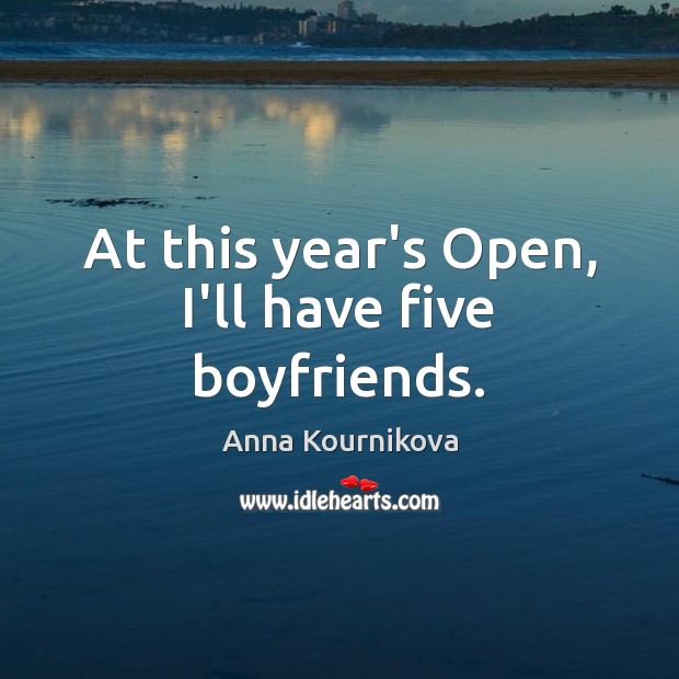 At this year’s Open, I’ll have five boyfriends. Image