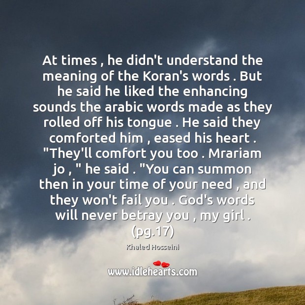 At times , he didn’t understand the meaning of the Koran’s words . But Khaled Hosseini Picture Quote