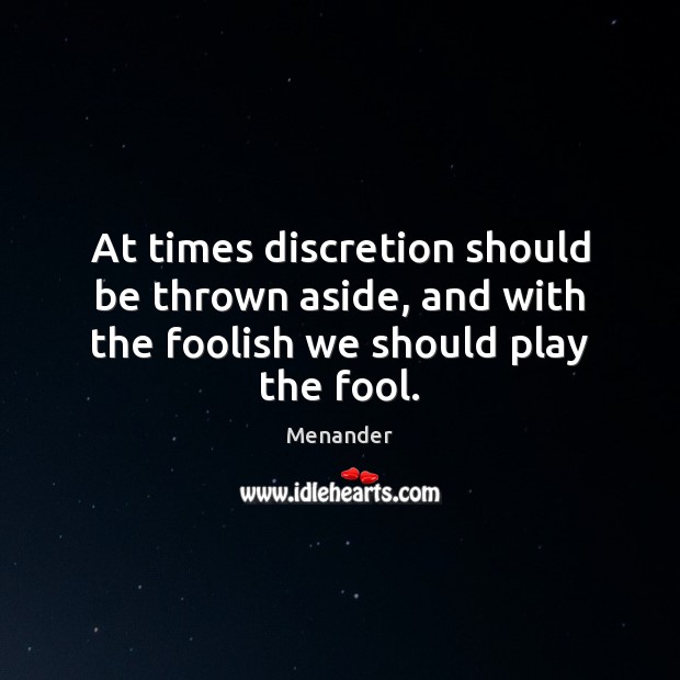 At times discretion should be thrown aside, and with the foolish we should play the fool. Menander Picture Quote