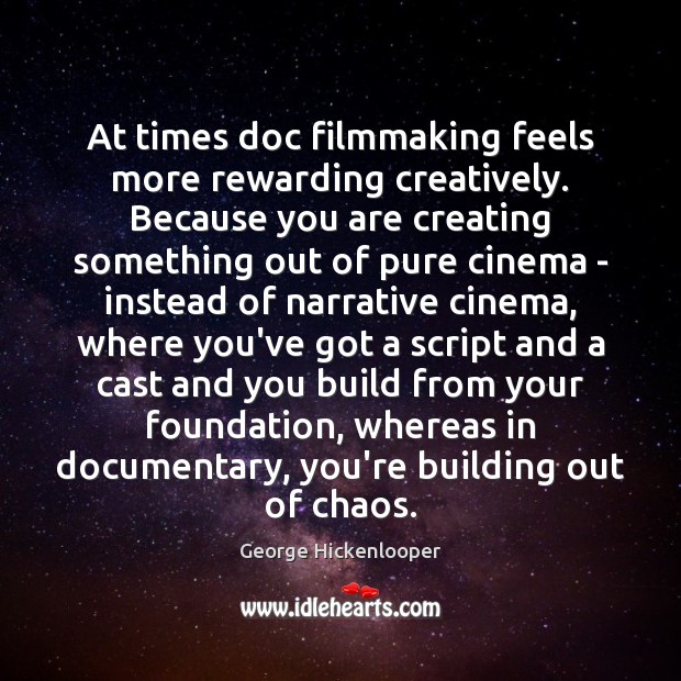 At times doc filmmaking feels more rewarding creatively. Because you are creating George Hickenlooper Picture Quote