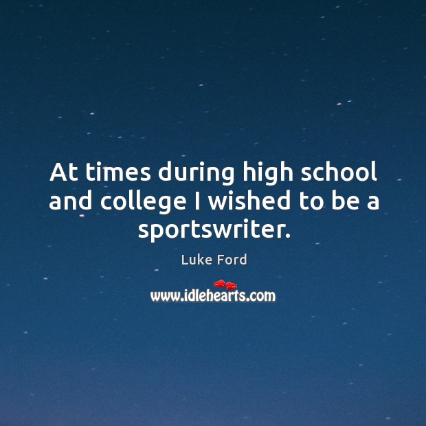 At times during high school and college I wished to be a sportswriter. Luke Ford Picture Quote