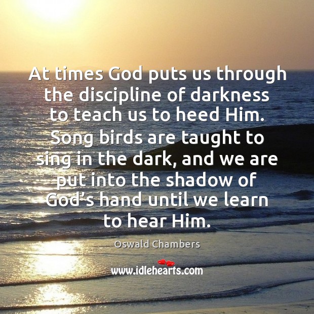 At times God puts us through the discipline of darkness to teach Oswald Chambers Picture Quote