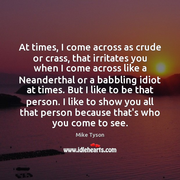 At times, I come across as crude or crass, that irritates you Mike Tyson Picture Quote