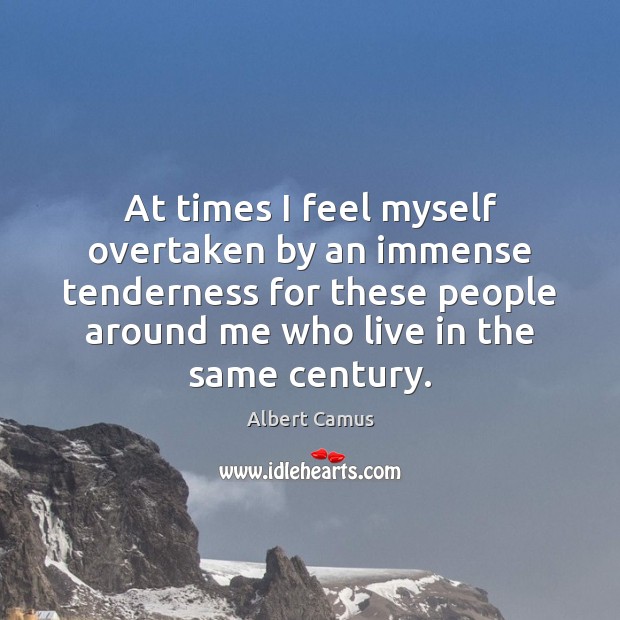 At times I feel myself overtaken by an immense tenderness for these Albert Camus Picture Quote
