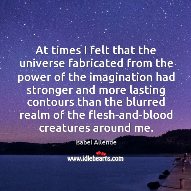 At times I felt that the universe fabricated from the power of Isabel Allende Picture Quote
