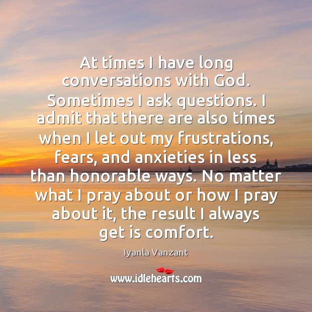 At times I have long conversations with God. Sometimes I ask questions. Iyanla Vanzant Picture Quote