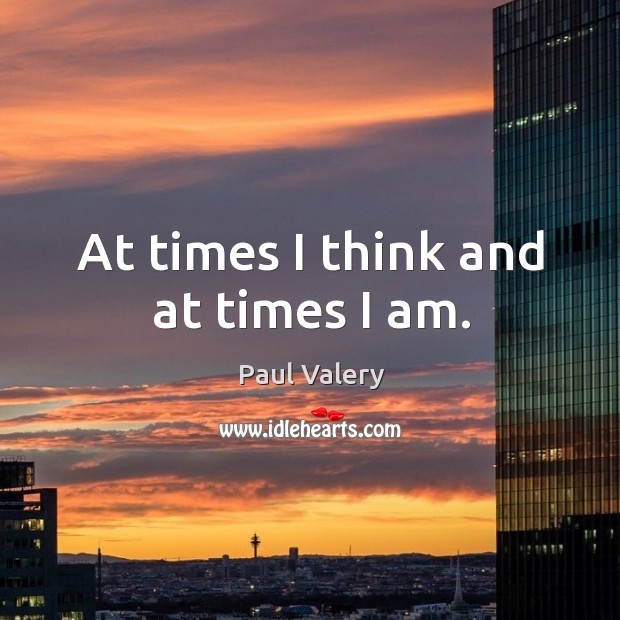At times I think and at times I am. Paul Valery Picture Quote