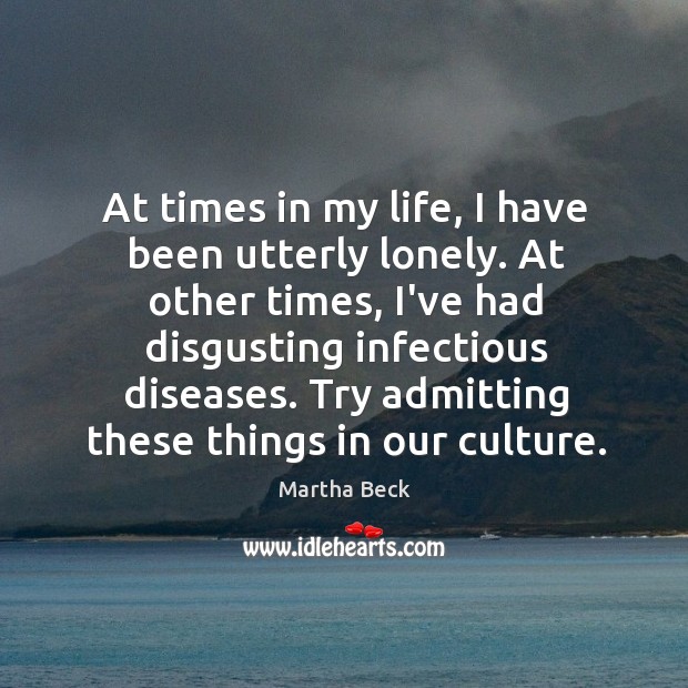 At times in my life, I have been utterly lonely. At other Martha Beck Picture Quote